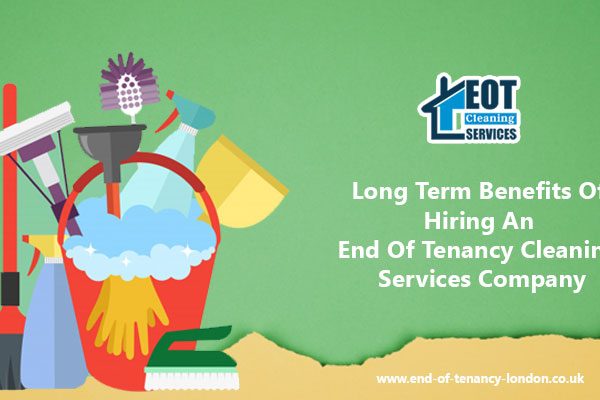 Long Term Benefits Of Hiring An End Of Tenancy Cleaning Services Company
